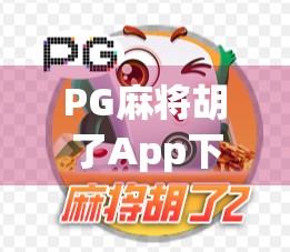 PG麻将胡了App下载全攻略,新手必看!如何安全、高效获取正版游戏? PG麻将胡了App下载全攻略,新手必看!如何安全、高效获取正版游戏?