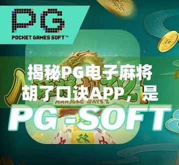 揭秘PG电子麻将胡了口诀APP,是娱乐神器还是陷阱?新手必看避坑指南! 揭秘PG电子麻将胡了口诀APP,是娱乐神器还是陷阱?新手必看避坑指南!