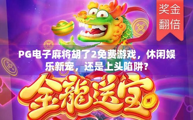 PG电子麻将胡了2免费游戏，休闲娱乐新宠，还是上头陷阱？