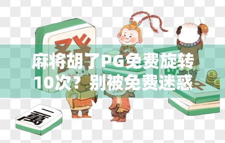 麻将胡了PG免费旋转10次?别被免费迷惑,小心陷阱藏在细节里! 麻将胡了PG免费旋转10次?别被免费迷惑,小心陷阱藏在细节里!