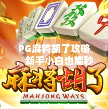 PG麻将胡了攻略,新手小白也能秒变麻将高手的神器! PG麻将胡了攻略,新手小白也能秒变麻将高手的神器!