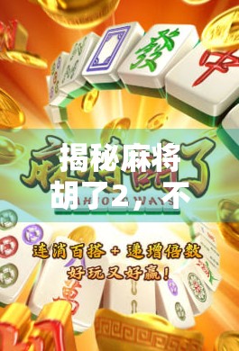 揭秘麻将胡了2,不只是娱乐,更是策略与运气的极致博弈! 揭秘麻将胡了2,不只是娱乐,更是策略与运气的极致博弈!