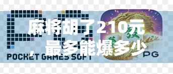 麻将胡了210元，最多能爆多少？揭秘高手背后的爆分逻辑！