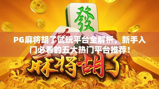 PG麻将胡了试玩平台全解析，新手入门必看的五大热门平台推荐！