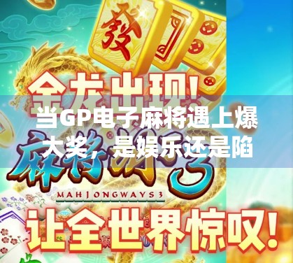 当GP电子麻将遇上爆大奖，是娱乐还是陷阱？揭秘背后的真实套路！