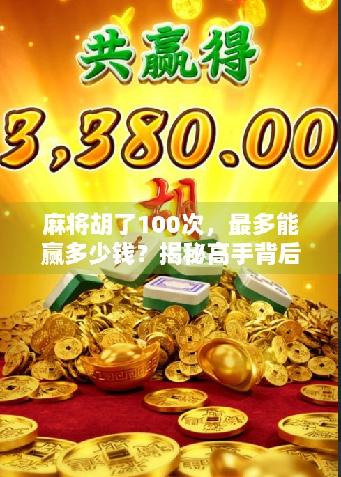 麻将胡了100次，最多能赢多少钱？揭秘高手背后的财富密码！