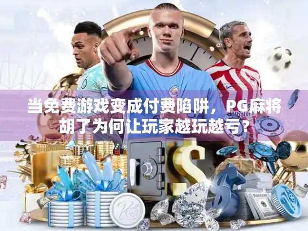 当免费游戏变成付费陷阱，PG麻将胡了为何让玩家越玩越亏？