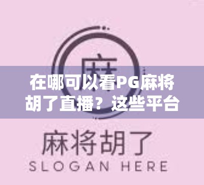 在哪可以看PG麻将胡了直播？这些平台和技巧帮你轻松追番不迷路！
