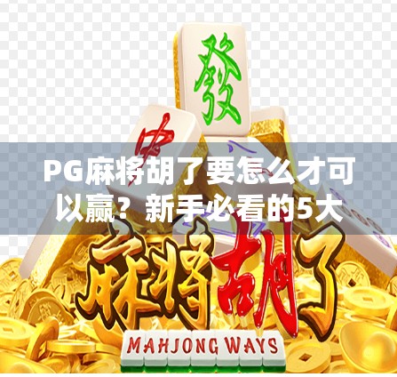 PG麻将胡了要怎么才可以赢？新手必看的5大制胜秘籍，让你从菜鸟变高手