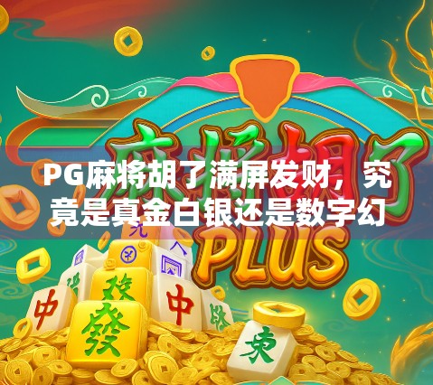 PG麻将胡了满屏发财，究竟是真金白银还是数字幻觉？揭秘背后的游戏逻辑与玩家真相！
