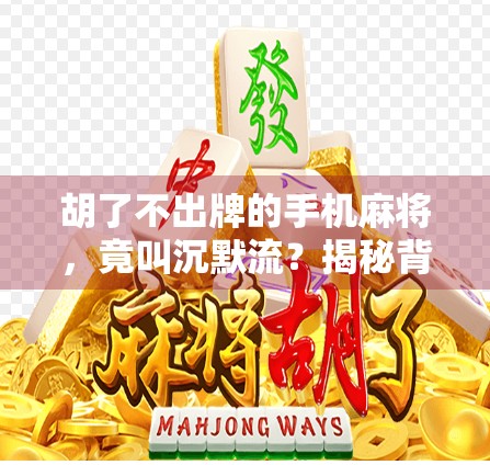 胡了不出牌的手机麻将,竟叫沉默流?揭秘背后的心理博弈与社交密码! 胡了不出牌的手机麻将,竟叫沉默流?揭秘背后的心理博弈与社交密码!