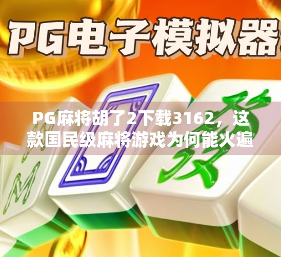 PG麻将胡了2下载3162,这款国民级麻将游戏为何能火遍全网? PG麻将胡了2下载3162,这款国民级麻将游戏为何能火遍全网?