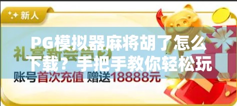 PG模拟器麻将胡了怎么下载？手把手教你轻松玩转线上麻将世界！