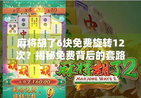麻将胡了6块免费旋转12次?揭秘免费背后的套路与真相! 麻将胡了6块免费旋转12次?揭秘免费背后的套路与真相!