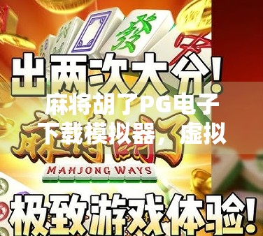 麻将胡了PG电子下载模拟器,虚拟牌局里的真快乐,你玩对了吗? 麻将胡了PG电子下载模拟器,虚拟牌局里的真快乐,你玩对了吗?