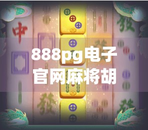 888pg电子官网麻将胡了?别让虚拟快乐偷走你的钱包和时间! 888pg电子官网麻将胡了?别让虚拟快乐偷走你的钱包和时间!