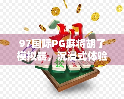 97国际PG麻将胡了模拟器，沉浸式体验，带你走进真实的麻将江湖！