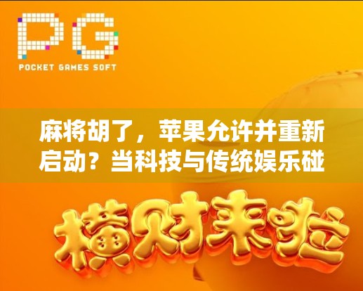 麻将胡了，苹果允许并重新启动？当科技与传统娱乐碰撞出的奇妙火花