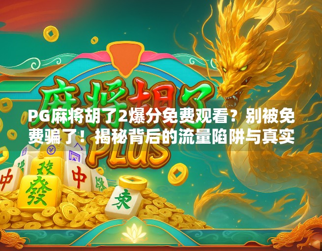 PG麻将胡了2爆分免费观看？别被免费骗了！揭秘背后的流量陷阱与真实套路