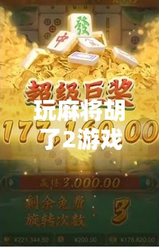 玩麻将胡了2游戏有什么技巧？新手到高手的进阶秘籍全解析！