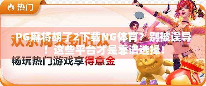 PG麻将胡了2下载NG体育？别被误导！这些平台才是靠谱选择！