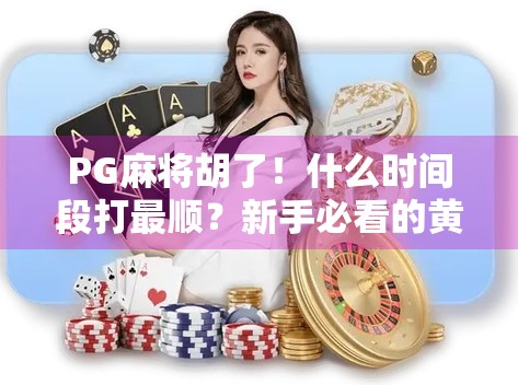 PG麻将胡了!什么时间段打最顺?新手必看的黄金时段揭秘! PG麻将胡了!什么时间段打最顺?新手必看的黄金时段揭秘!