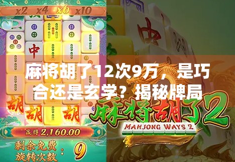 麻将胡了12次9万,是巧合还是玄学?揭秘牌局背后的隐藏密码! 麻将胡了12次9万,是巧合还是玄学?揭秘牌局背后的隐藏密码!