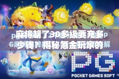 麻将胡了30多级要充多少钱？揭秘氪金玩家的心理陷阱与真实成本