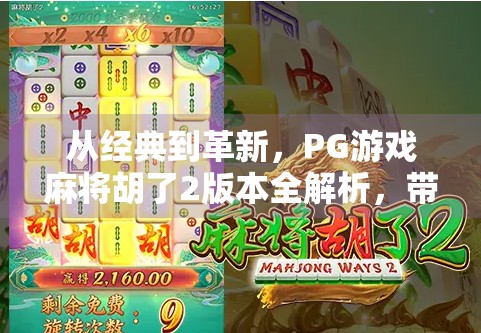 从经典到革新，PG游戏麻将胡了2版本全解析，带你玩转沉浸式麻将新体验！