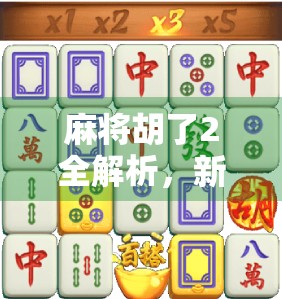 麻将胡了2全解析，新手也能秒变高手的玩法攻略！