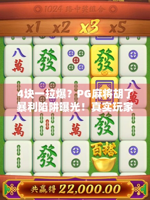 4块一拉爆?PG麻将胡了暴利陷阱曝光!真实玩家血泪控诉,这钱不是赚的,是赔的! 4块一拉爆?PG麻将胡了暴利陷阱曝光!真实玩家血泪控诉,这钱不是赚的,是赔的!