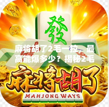 麻将胡了2毛一拉，最高能爆多少？揭秘2毛一拉背后的财富密码！