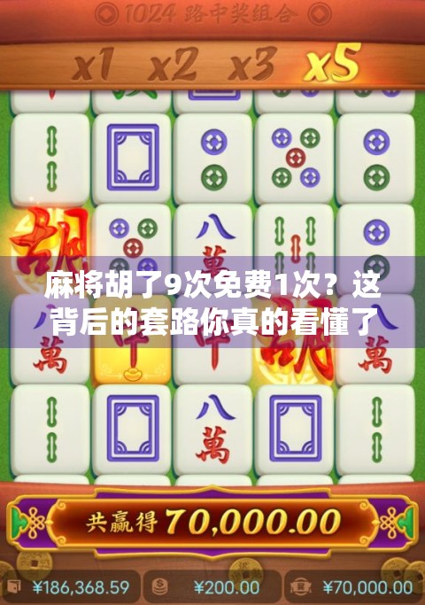 麻将胡了9次免费1次？这背后的套路你真的看懂了吗？
