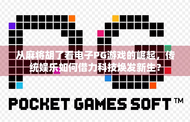 从麻将胡了看电子PG游戏的崛起,传统娱乐如何借力科技焕发新生? 从麻将胡了看电子PG游戏的崛起,传统娱乐如何借力科技焕发新生?