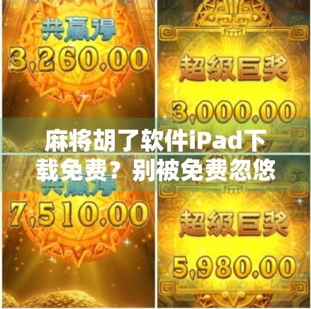 麻将胡了软件iPad下载免费？别被免费忽悠了！新手必看避坑指南！