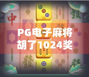 PG电子麻将胡了1024奖金,一场全民参与的数字麻将狂欢如何引爆社交平台? PG电子麻将胡了1024奖金,一场全民参与的数字麻将狂欢如何引爆社交平台?