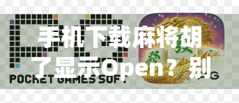 手机下载麻将胡了显示Open?别慌!教你三步解决这个常见错误! 手机下载麻将胡了显示Open?别慌!教你三步解决这个常见错误!