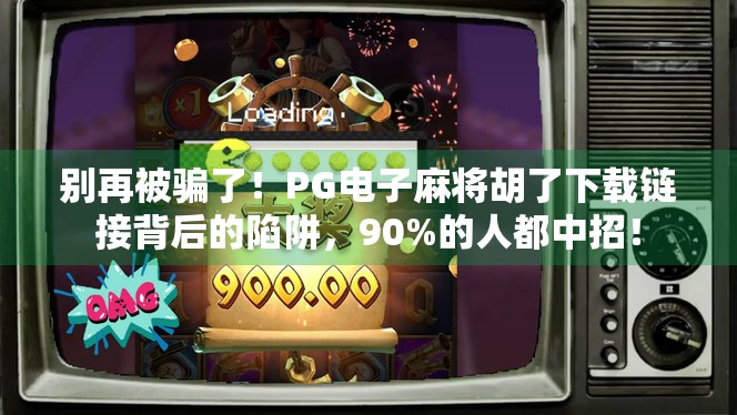 别再被骗了！PG电子麻将胡了下载链接背后的陷阱，90%的人都中招！