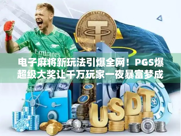 电子麻将新玩法引爆全网！PGS爆超级大奖让千万玩家一夜暴富梦成真！