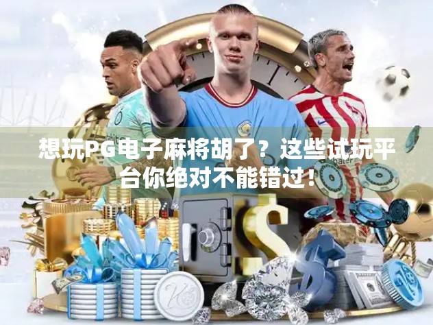 想玩PG电子麻将胡了？这些试玩平台你绝对不能错过！