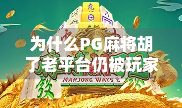为什么PG麻将胡了老平台仍被玩家青睐？揭秘背后的技术与情怀