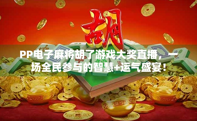 PP电子麻将胡了游戏大奖直播，一场全民参与的智慧+运气盛宴！