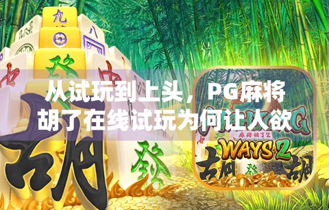 从试玩到上头，PG麻将胡了在线试玩为何让人欲罢不能？