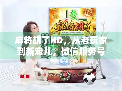 麻将胡了HD，从老玩家到新宠儿，微信服务号如何让传统游戏焕发新生？