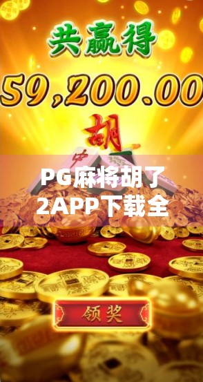 PG麻将胡了2APP下载全攻略，新手必看！如何安全畅玩、避开陷阱？