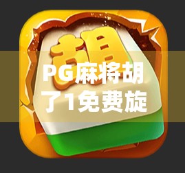 PG麻将胡了1免费旋转12次？真相揭秘，这到底是福利还是陷阱？