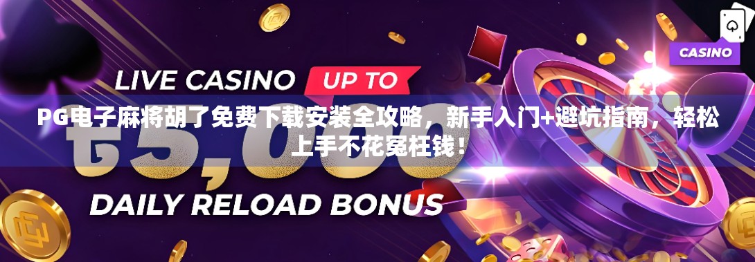PG电子麻将胡了免费下载安装全攻略，新手入门+避坑指南，轻松上手不花冤枉钱！