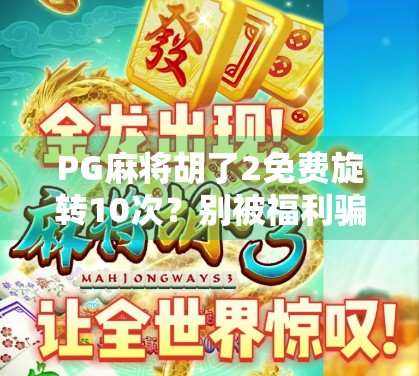 PG麻将胡了2免费旋转10次？别被福利骗了！这可能是你最不该碰的陷阱！