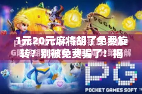 1元20元麻将胡了免费旋转?别被免费骗了!揭秘背后的真实套路! 1元20元麻将胡了免费旋转?别被免费骗了!揭秘背后的真实套路!