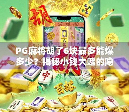 PG麻将胡了6块最多能爆多少？揭秘小钱大赌的隐藏风险与真实收益！